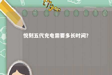 悦刻五代充电需要多长时间�？ 